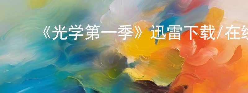 ﻿曾凡国发布﻿《光学第一季》迅雷下载/在线观看-都市情感-美剧天堂